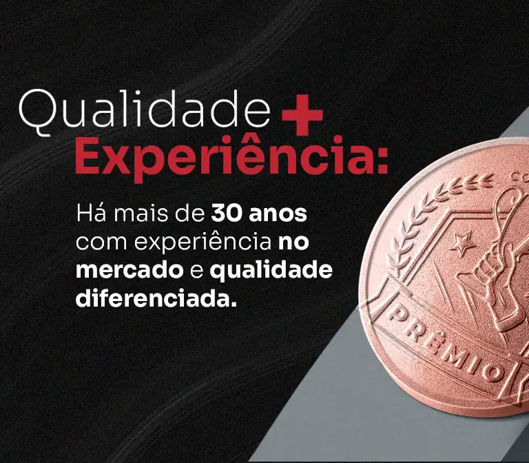 Qualidade + Experiência: A mais de 30 anos com experiência no mercado e qualidade diferenciada.